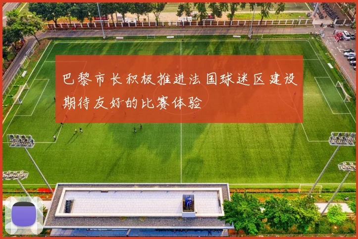 巴黎市长积极推进法国球迷区建设期待友好的比赛体验