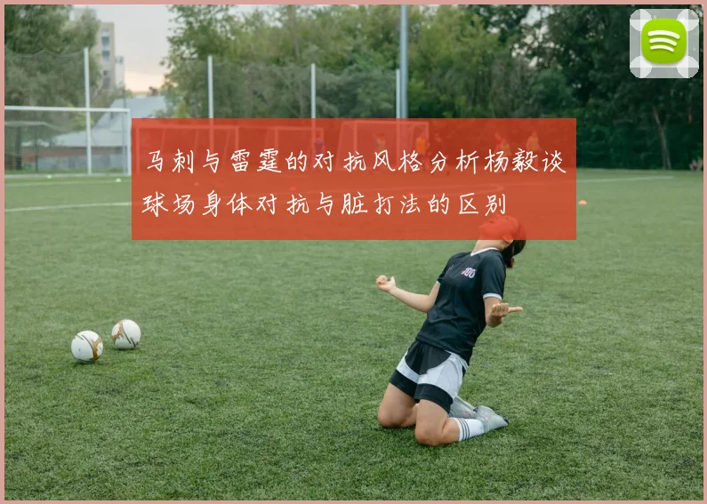 马刺与雷霆的对抗风格分析杨毅谈球场身体对抗与脏打法的区别