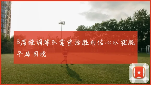 B席强调球队需重拾胜利信心以摆脱平局困境
