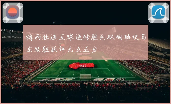 梅西独造五球逆转胜利双响助攻乌龙致胜获评九点五分