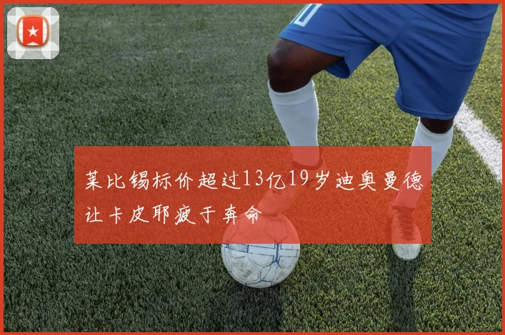 莱比锡标价超过13亿19岁迪奥曼德让卡皮耶疲于奔命