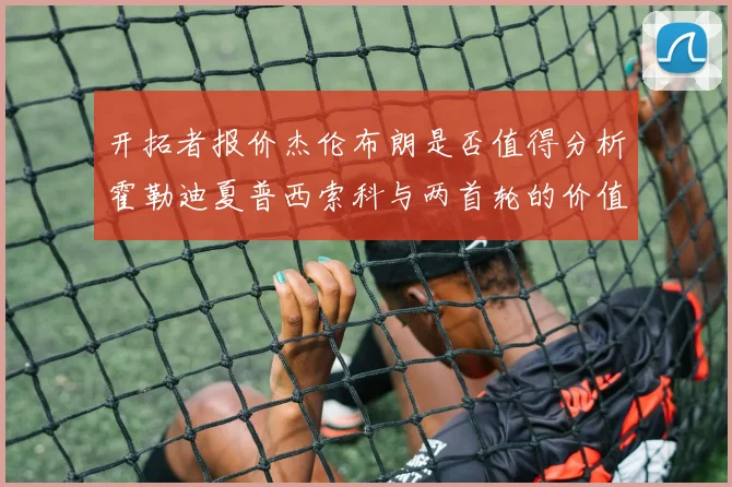 开拓者报价杰伦布朗是否值得分析霍勒迪夏普西索科与两首轮的价值