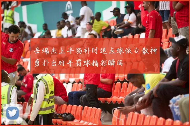 岳瑞杰上半场补时送点球依合散神勇扑出对手罚球精彩瞬间
