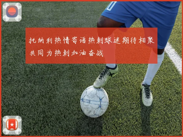 托纳利热情寄语热刺球迷期待相聚共同为热刺加油奋战