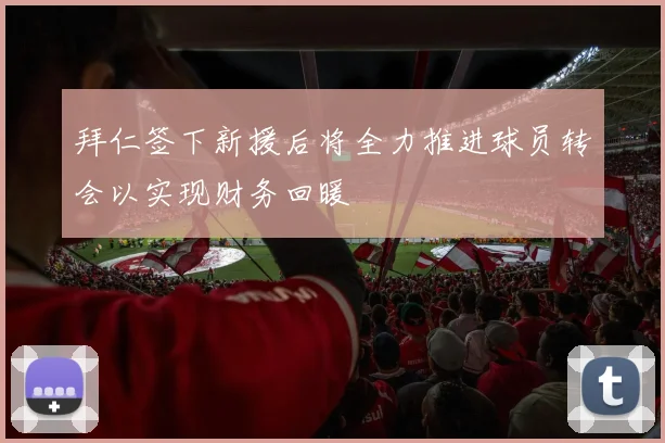 拜仁签下新援后将全力推进球员转会以实现财务回暖