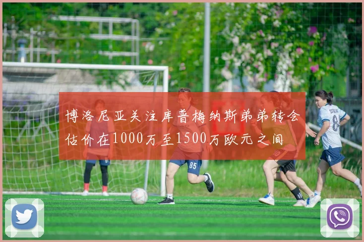 博洛尼亚关注库普梅纳斯弟弟转会估价在1000万至1500万欧元之间