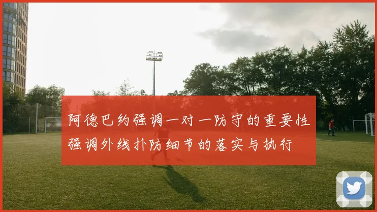 阿德巴约强调一对一防守的重要性强调外线扑防细节的落实与执行