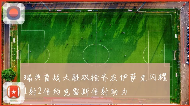 瑞典首战大胜双枪齐发伊萨克闪耀1射2传约克雷斯传射助力